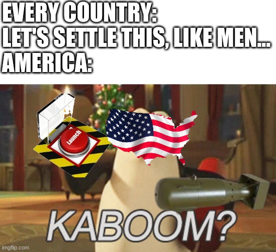 this will definitely get me written up. | EVERY COUNTRY: LET'S SETTLE THIS, LIKE MEN...
AMERICA: | image tagged in penguins of madagascar kaboom | made w/ Imgflip meme maker