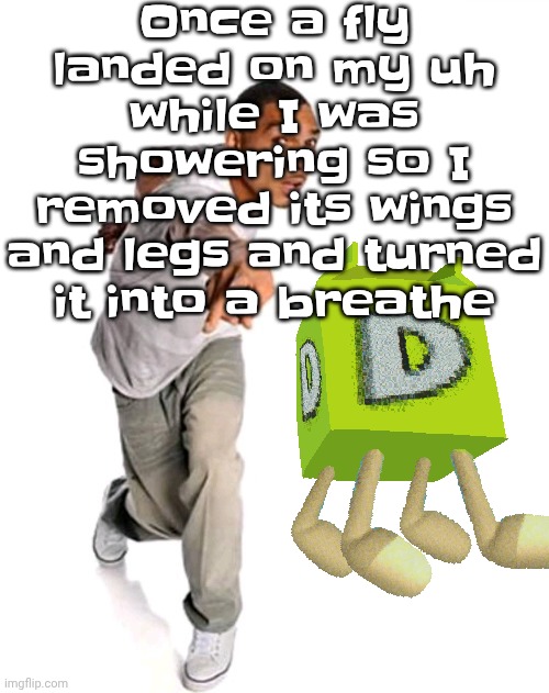 Think fast | Once a fly landed on my uh while I was showering so I removed its wings and legs and turned it into a breathe | image tagged in think fast | made w/ Imgflip meme maker