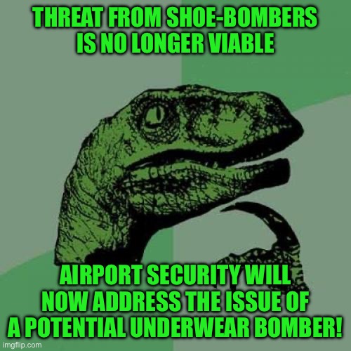 Philosoraptor | THREAT FROM SHOE-BOMBERS IS NO LONGER VIABLE; AIRPORT SECURITY WILL NOW ADDRESS THE ISSUE OF A POTENTIAL UNDERWEAR BOMBER! | image tagged in memes,philosoraptor | made w/ Imgflip meme maker