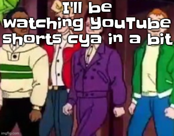 nice outfits guys | I'll be watching YouTube shorts cya in a bit | image tagged in nice outfits guys | made w/ Imgflip meme maker