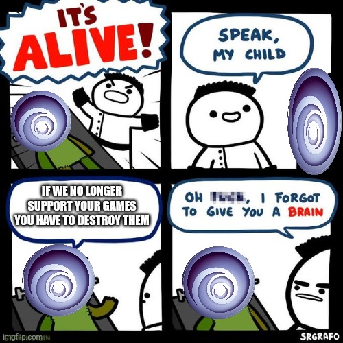 It's alive | IF WE NO LONGER SUPPORT YOUR GAMES YOU HAVE TO DESTROY THEM | image tagged in it's alive | made w/ Imgflip meme maker