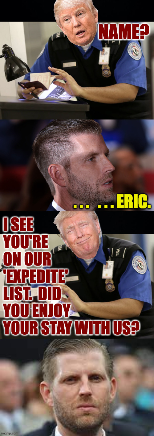 NAME? . . .   . . . ERIC. I SEE
YOU'RE
ON OUR
'EXPEDITE'
LIST.  DID
YOU ENJOY
YOUR STAY WITH US? | image tagged in black background | made w/ Imgflip meme maker