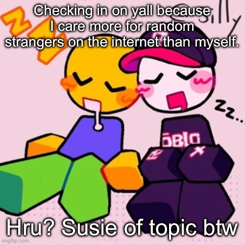 Sans of topic | Checking in on yall because I care more for random strangers on the internet than myself. Hru? Susie of topic btw | image tagged in gayass noob temp | made w/ Imgflip meme maker