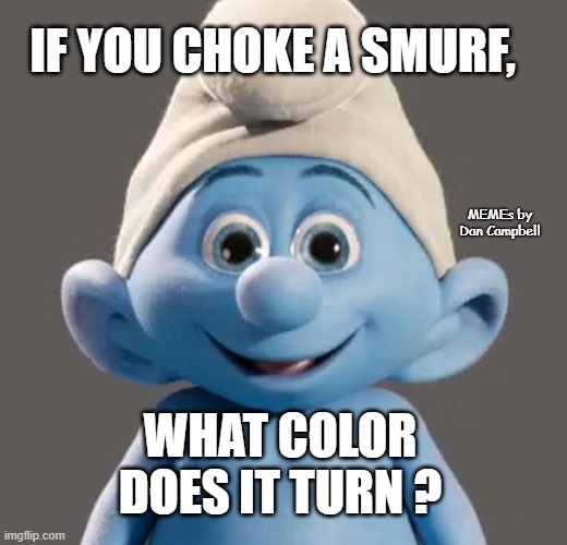 Awesome Smurf Meme | IF YOU CHOKE A SMURF, MEMEs by Dan Campbell; WHAT COLOR DOES IT TURN ? | image tagged in awesome smurf meme | made w/ Imgflip meme maker