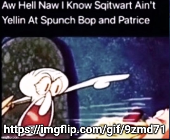 https://imgflip.com/gif/9zmd71 | https://imgflip.com/gif/9zmd71 | image tagged in sqitwart yellin | made w/ Imgflip meme maker