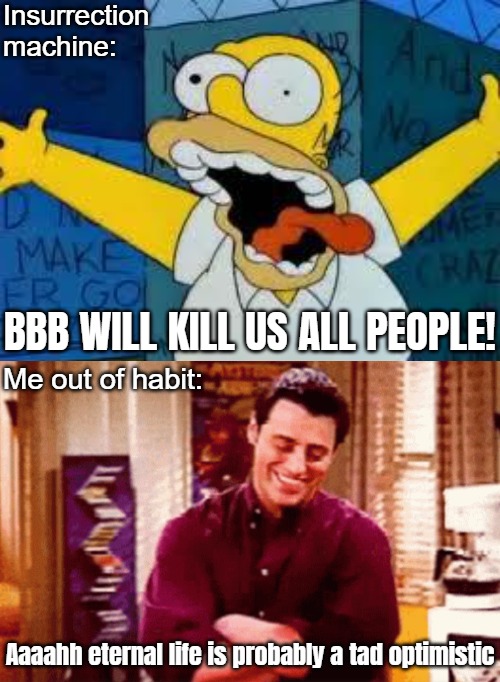 I think my inner reverse Uno card is getting serious | Insurrection machine:; BBB WILL KILL US ALL PEOPLE! Me out of habit:; Aaaahh eternal life is probably a tad optimistic | image tagged in homer going crazy,trump derangement syndrome,american politics,democrats | made w/ Imgflip meme maker