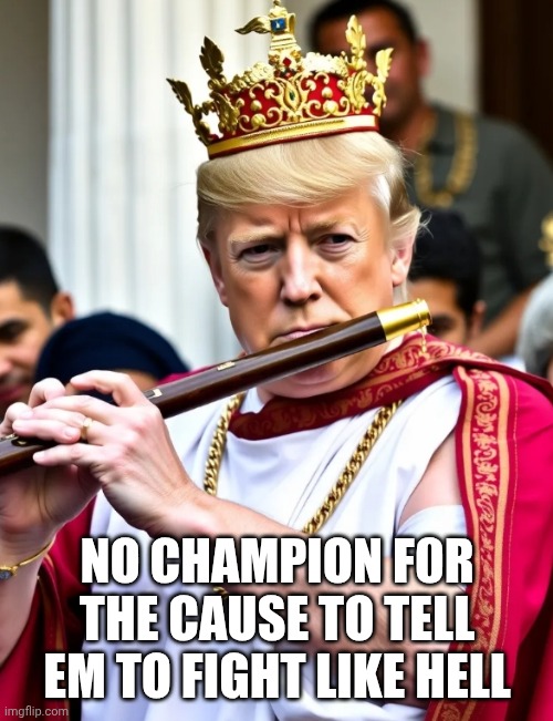 King flute | NO CHAMPION F0R THE CAUSE TO TELL EM TO FIGHT LIKE HELL | image tagged in king flute | made w/ Imgflip meme maker