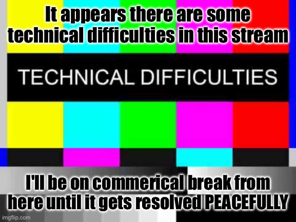 Until next time | It appears there are some technical difficulties in this stream; I'll be on commerical break from here until it gets resolved PEACEFULLY | image tagged in technical difficulties | made w/ Imgflip meme maker