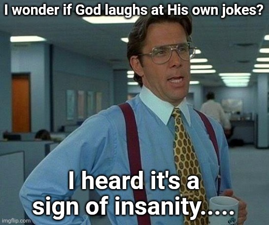 God knows | I wonder if God laughs at His own jokes? I heard it's a sign of insanity..... | image tagged in memes,that would be great,god chooses meme backgrounds | made w/ Imgflip meme maker