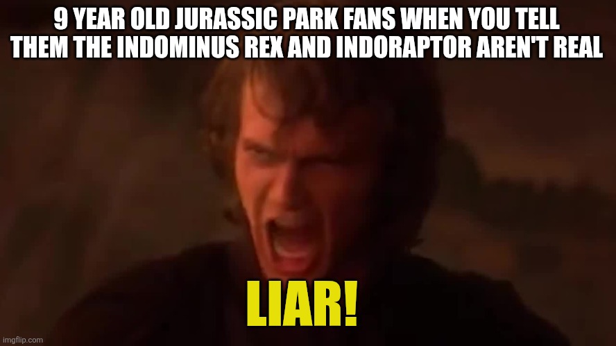 Average 9 yr old jurassic park fan | 9 YEAR OLD JURASSIC PARK FANS WHEN YOU TELL THEM THE INDOMINUS REX AND INDORAPTOR AREN'T REAL; LIAR! | image tagged in anakin screaming in anger liar | made w/ Imgflip meme maker
