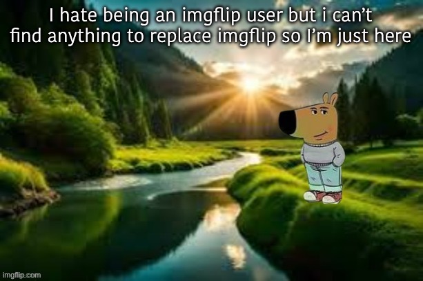 chill guy | I hate being an imgflip user but i can’t find anything to replace imgflip so I’m just here | image tagged in chill guy | made w/ Imgflip meme maker