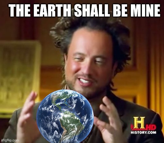 Ancient Aliens | THE EARTH SHALL BE MINE | image tagged in memes,ancient aliens | made w/ Imgflip meme maker