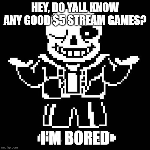 Steam not stream | HEY, DO YALL KNOW ANY GOOD $5 STREAM GAMES? I'M BORED | image tagged in sans undertale | made w/ Imgflip meme maker