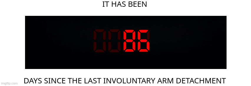 Days since the last involuntary arm detachment | 86 | image tagged in days since the last involuntary arm detachment | made w/ Imgflip meme maker