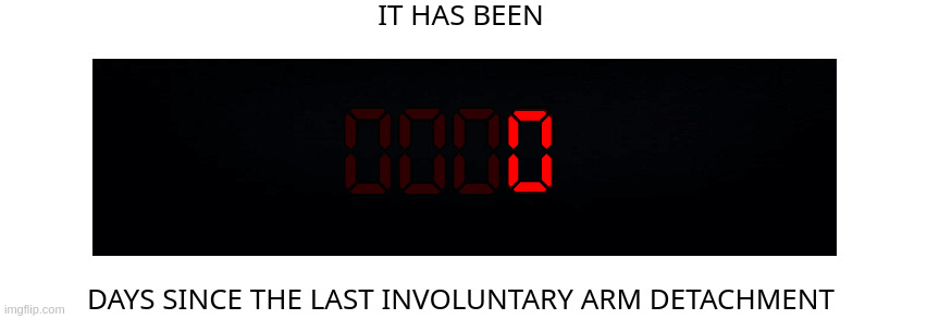 *BZZT* | 0 | image tagged in days since the last involuntary arm detachment | made w/ Imgflip meme maker