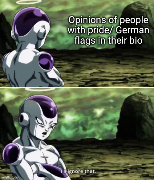 I'm German bro | Opinions of people with pride/ German flags in their bio | image tagged in freiza i'll ignore that,funny,so true,relatable | made w/ Imgflip meme maker