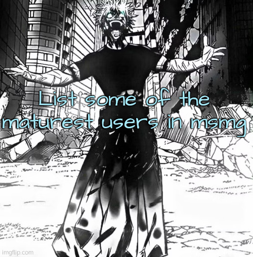 Satoru Gojo Comeback | List some of the maturest users in msmg | image tagged in satoru gojo comeback | made w/ Imgflip meme maker