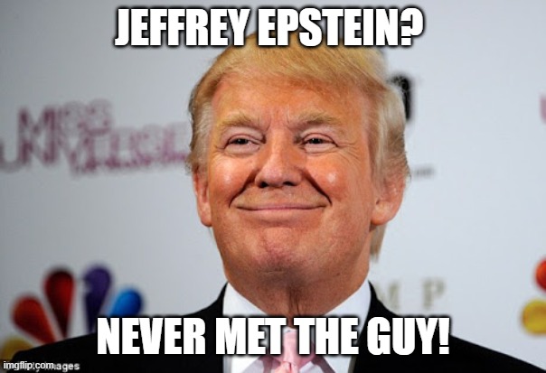 Pedo-King | JEFFREY EPSTEIN? NEVER MET THE GUY! | image tagged in donald trump approves,maga,pedos,blackmail | made w/ Imgflip meme maker