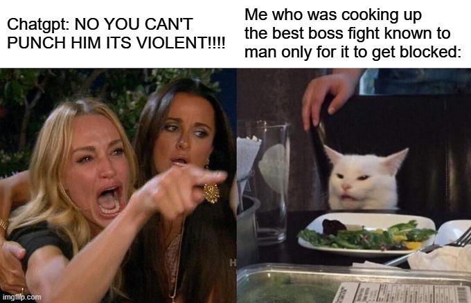 WHY DO THEY DO THIS? | Chatgpt: NO YOU CAN'T PUNCH HIM ITS VIOLENT!!!! Me who was cooking up the best boss fight known to man only for it to get blocked: | image tagged in memes,woman yelling at cat,chatgpt,battle,blocked,why | made w/ Imgflip meme maker