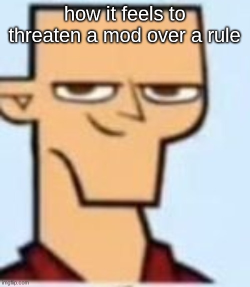 tyler | how it feels to threaten a mod over a rule | image tagged in tyler | made w/ Imgflip meme maker