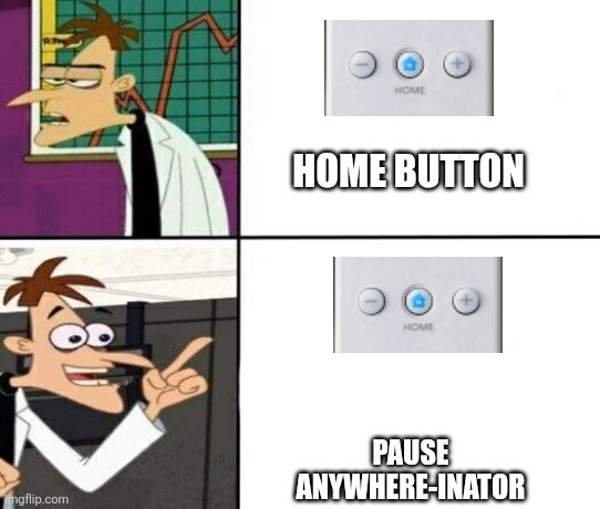 Drake but it's Doofenshmirtz | HOME BUTTON; PAUSE ANYWHERE-INATOR | image tagged in drake but it's doofenshmirtz | made w/ Imgflip meme maker