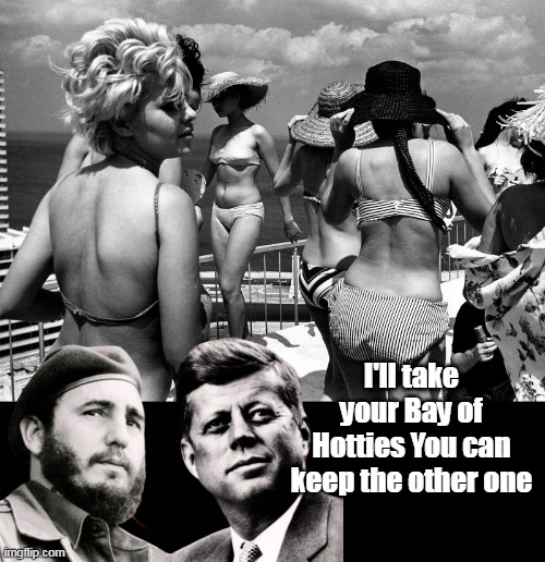 At least JFK didn't do Oinkers (Like Clinton) | I'll take your Bay of Hotties You can keep the other one | image tagged in castro kennedy bay of pigs meme | made w/ Imgflip meme maker