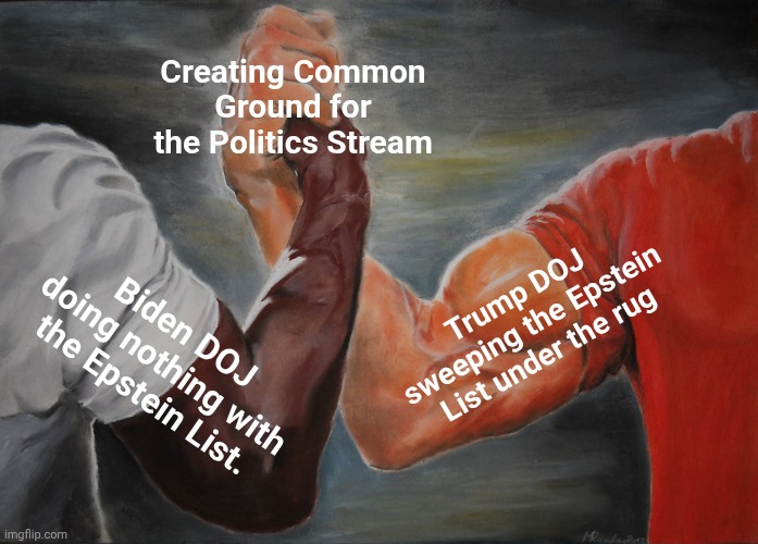 Epic Handshake | Creating Common Ground for the Politics Stream; Trump DOJ sweeping the Epstein List under the rug; Biden DOJ doing nothing with the Epstein List. | image tagged in memes,epic handshake | made w/ Imgflip meme maker