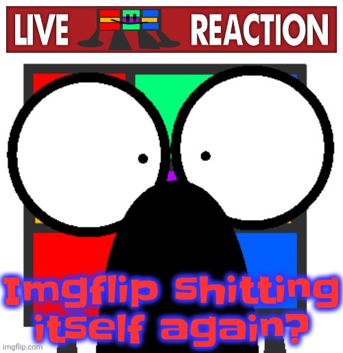 Live Ruubixe reaction | Imgflip shitting itself again? | image tagged in live ruubixe reaction | made w/ Imgflip meme maker