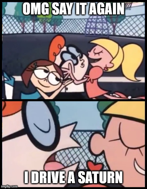 Say it Again, Dexter Meme | OMG SAY IT AGAIN; I DRIVE A SATURN | image tagged in memes,say it again dexter,cars,carmemes,funny,lol | made w/ Imgflip meme maker