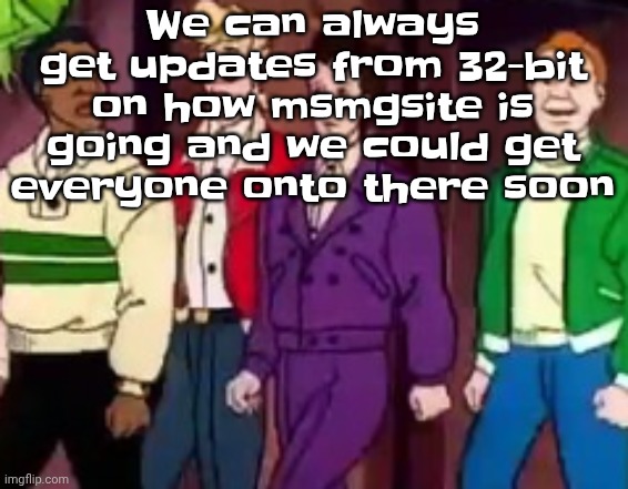 If I'm right Abt the links thing | We can always get updates from 32-bit on how msmgsite is going and we could get everyone onto there soon | image tagged in nice outfits guys | made w/ Imgflip meme maker