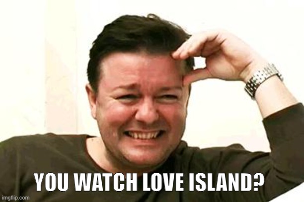 Ricky G | YOU WATCH LOVE ISLAND? | image tagged in laughing ricky gervais | made w/ Imgflip meme maker