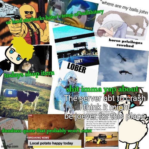 ggs fellas | The server abt to crash
I think it might be joever for this place | image tagged in temp of bullshitery | made w/ Imgflip meme maker