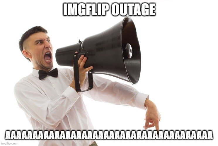 aaaaaaaaaaaaaaaaaaaaaaaaaaa | IMGFLIP OUTAGE; AAAAAAAAAAAAAAAAAAAAAAAAAAAAAAAAAAAAAA | image tagged in guy with megaphone | made w/ Imgflip meme maker