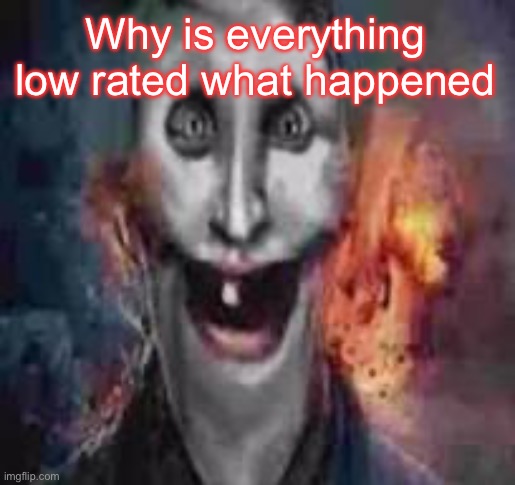 jonkler dumb | Why is everything low rated what happened | image tagged in jonkler dumb | made w/ Imgflip meme maker
