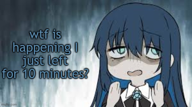Ado | wtf is happening I just left for 10 minutes? | image tagged in ado | made w/ Imgflip meme maker