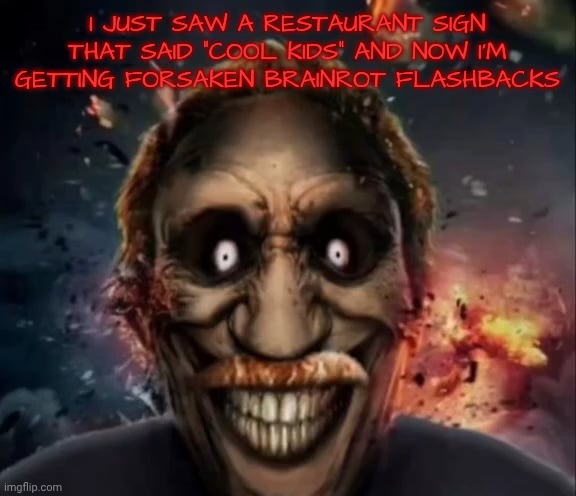 NOT EVEN GOD CAN SAVE ME | I JUST SAW A RESTAURANT SIGN THAT SAID "COOL KIDS" AND NOW I'M GETTING FORSAKEN BRAINROT FLASHBACKS | image tagged in why so shuckious | made w/ Imgflip meme maker