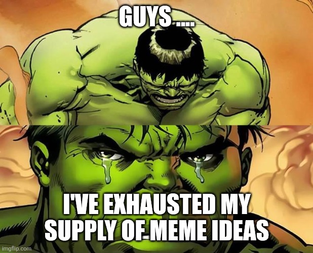 Fun while it lasted :'( | GUYS .... I'VE EXHAUSTED MY SUPPLY OF MEME IDEAS | image tagged in crying hulk,memes,exhausted,no ideas,imgflip | made w/ Imgflip meme maker