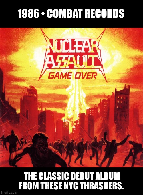 Featuring former Anthrax bassist Danny Lilker… | 1986 • COMBAT RECORDS; THE CLASSIC DEBUT ALBUM FROM THESE NYC THRASHERS. | image tagged in heavy metal,thrash metal,nuclear assault,game over,nyc | made w/ Imgflip meme maker