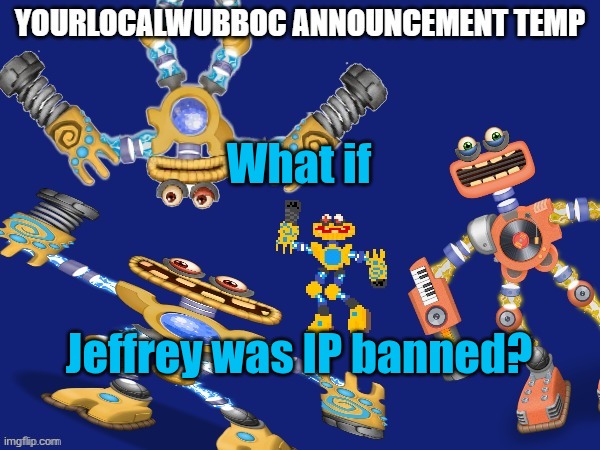 YourLocalWubboc Announcement Temp | What if; Jeffrey was IP banned? | image tagged in yourlocalwubboc announcement temp | made w/ Imgflip meme maker