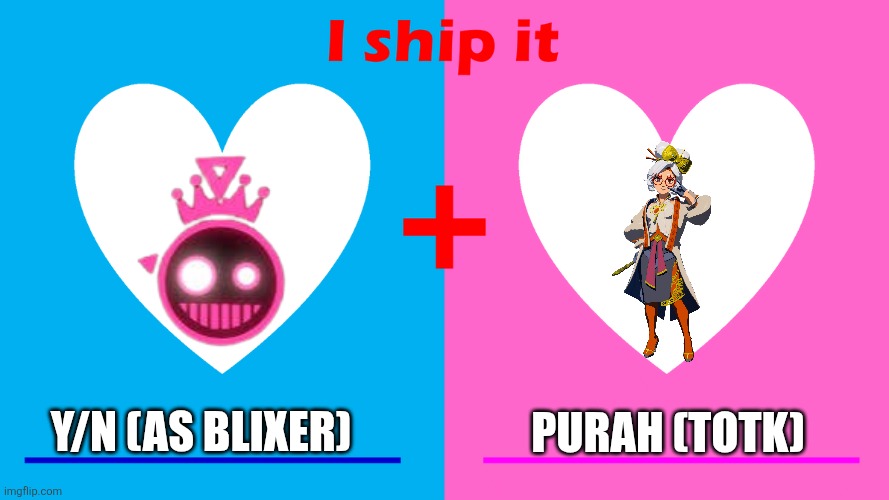 Me and my shitty ass fanfiction ideas | Y/N (AS BLIXER); PURAH (TOTK) | image tagged in i ship it | made w/ Imgflip meme maker