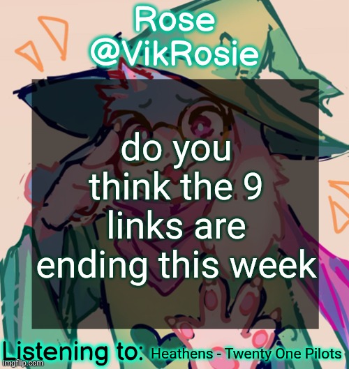Rosie Deltarune Temp | do you think the 9 links are ending this week; Heathens - Twenty One Pilots | image tagged in rosie deltarune temp | made w/ Imgflip meme maker