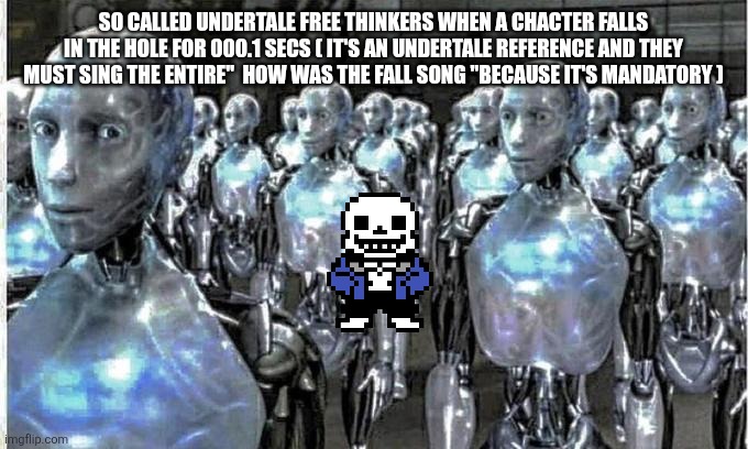 so called free thinkers | SO CALLED UNDERTALE FREE THINKERS WHEN A CHACTER FALLS IN THE HOLE FOR 000.1 SECS ( IT'S AN UNDERTALE REFERENCE AND THEY MUST SING THE ENTIRE"  HOW WAS THE FALL SONG "BECAUSE IT'S MANDATORY ) | image tagged in so called free thinkers | made w/ Imgflip meme maker