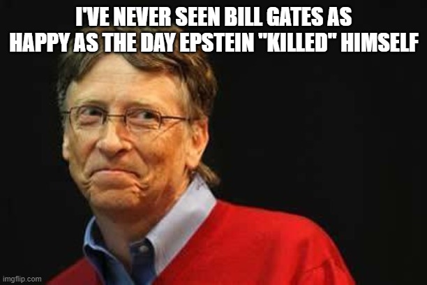 Asshole Bill Gates | I'VE NEVER SEEN BILL GATES AS HAPPY AS THE DAY EPSTEIN "KILLED" HIMSELF | image tagged in asshole bill gates | made w/ Imgflip meme maker