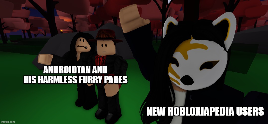 Usual Day in Robloxiapedia | ANDROIDTAN AND HIS HARMLESS FURRY PAGES; NEW ROBLOXIAPEDIA USERS | image tagged in heyy it's my favourite actor | made w/ Imgflip meme maker