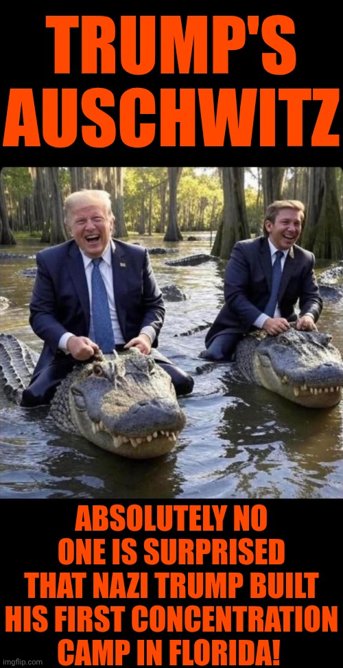 Absolutely EVERYONE Knows It's A CONCENTRATION CAMP!!! | TRUMP'S AUSCHWITZ; ABSOLUTELY NO ONE IS SURPRISED THAT NAZI TRUMP BUILT HIS FIRST CONCENTRATION CAMP IN FLORIDA! | image tagged in memes,maga,nazis,concentration camp,maga nazis,trump is evil | made w/ Imgflip meme maker