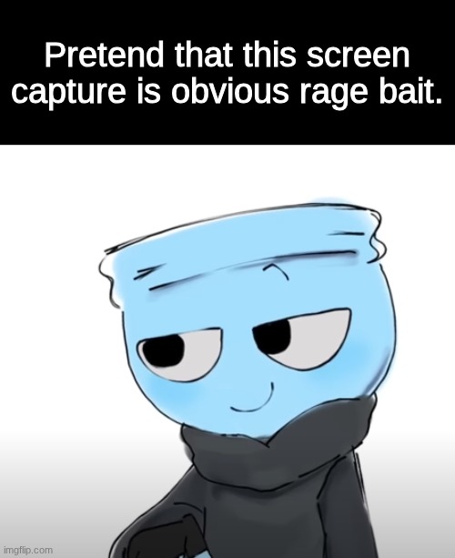 Even though it is to you. Idk | Pretend that this screen capture is obvious rage bait. | image tagged in images | made w/ Imgflip meme maker