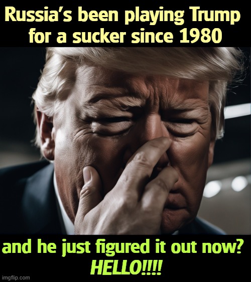 Russia's been playing Trump 
for a sucker since 1980; HELLO!!!! and he just figured it out now? | image tagged in trump,russia,putin,krasnov,useful,idiot | made w/ Imgflip meme maker