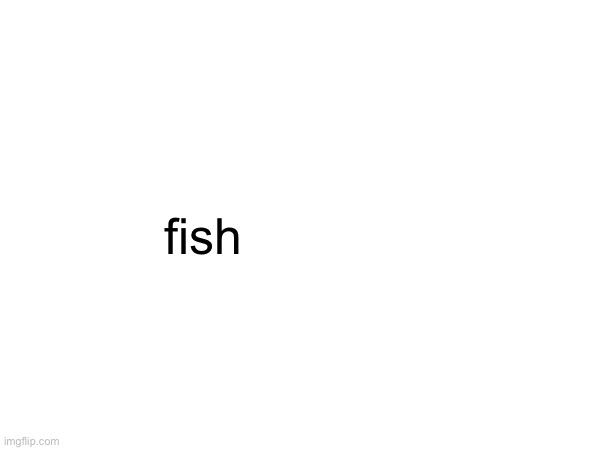 g | fish | made w/ Imgflip meme maker