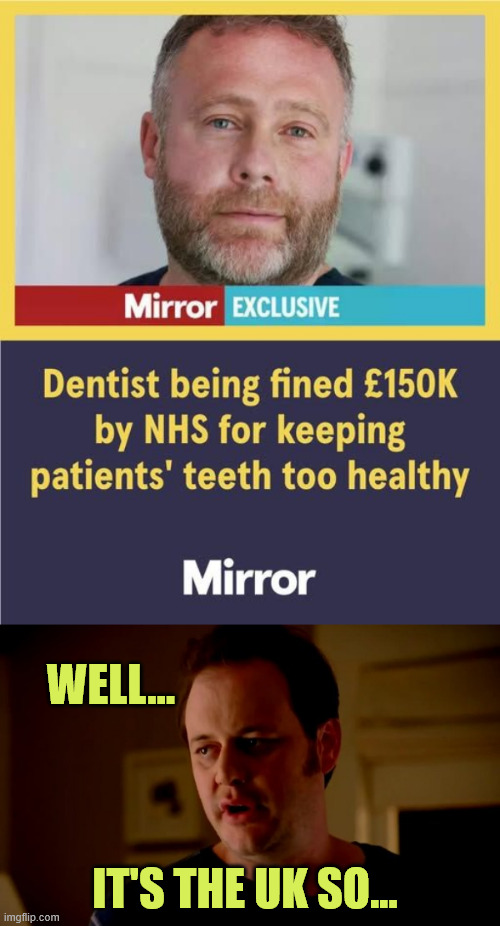 Socialized dentistry | WELL... IT'S THE UK SO... | image tagged in jake from state farm,socialized dentistry,uk,that explains a lot | made w/ Imgflip meme maker