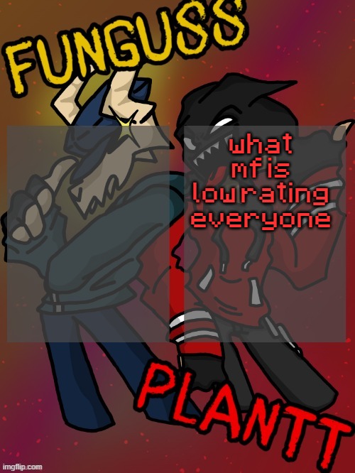 Funguss and Plantt shared temp (Plantt version) | what mf is low rating everyone | image tagged in funguss and plantt shared temp plantt version | made w/ Imgflip meme maker